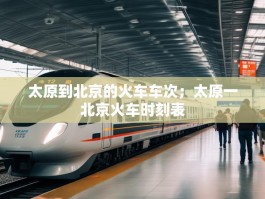 太原到北京的火车车次；太原一北京火车时刻表