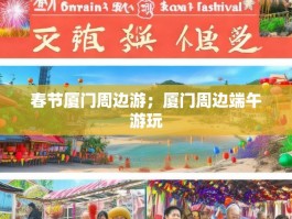 春节厦门周边游；厦门周边端午游玩