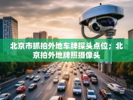 北京市抓拍外地车牌探头点位；北京拍外地牌照摄像头