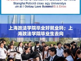 上海政法学院毕业好就业吗；上海政法学院毕业生去向