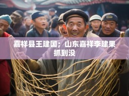 嘉祥县王建国；山东嘉祥李建果抓到没