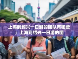上海到绍兴一日游的团队有哪些；上海到绍兴一日游的团