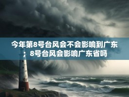 今年第8号台风会不会影响到广东；8号台风会影响广东省吗