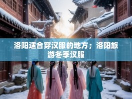 洛阳适合穿汉服的地方；洛阳旅游冬季汉服