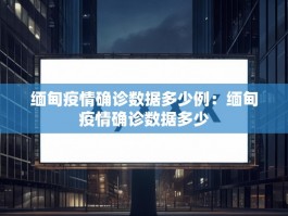 缅甸疫情确诊数据多少例：缅甸疫情确诊数据多少