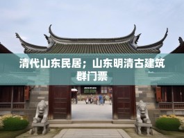 清代山东民居；山东明清古建筑群门票