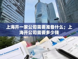 上海开一家公司需要准备什么；上海开公司需要多少钱