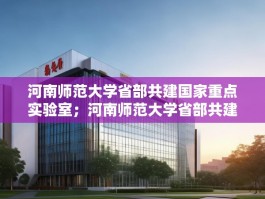 河南师范大学省部共建国家重点实验室；河南师范大学省部共建