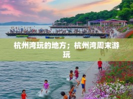 杭州湾玩的地方；杭州湾周末游玩