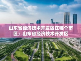 山东省经济技术开发区在哪个市区；山东省经济技术开发区