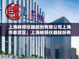 上海林频仪器股份有限公司上海市奉贤区；上海林频仪器股份有限公司