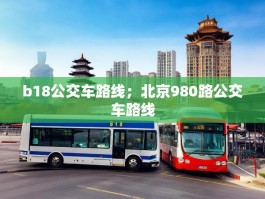 b18公交车路线；北京980路公交车路线
