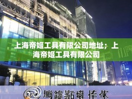 上海帝姬工具有限公司地址；上海帝姬工具有限公司