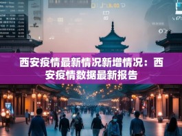 西安疫情最新情况新增情况：西安疫情数据最新报告