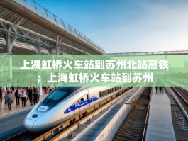 上海虹桥火车站到苏州北站高铁；上海虹桥火车站到苏州