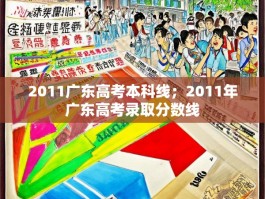 2011广东高考本科线；2011年广东高考录取分数线