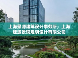 上海景源建筑设计事务所；上海建源景观规划设计有限公司