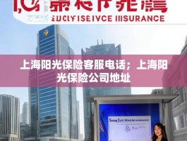 上海阳光保险客服电话；上海阳光保险公司地址