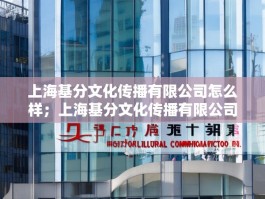 上海基分文化传播有限公司怎么样；上海基分文化传播有限公司