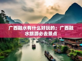 广西融水有什么好玩的；广西融水旅游必去景点