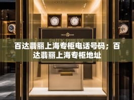 百达翡丽上海专柜电话号码；百达翡丽上海专柜地址