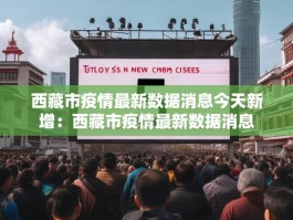 西藏市疫情最新数据消息今天新增：西藏市疫情最新数据消息