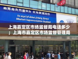 上海嘉定区市场监督局电话多少；上海市嘉定区市场监督管理局
