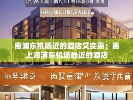 离浦东机场近的酒店又实惠；离上海浦东机场最近的酒店
