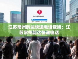 江苏常州韵达快递电话查询；江苏常州韵达快递电话