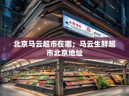 北京马云超市在哪；马云生鲜超市北京地址