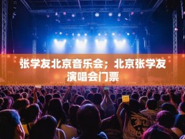张学友北京音乐会；北京张学友演唱会门票