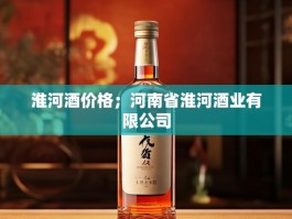 淮河酒价格；河南省淮河酒业有限公司