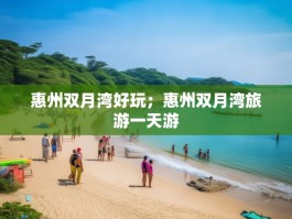 惠州双月湾好玩；惠州双月湾旅游一天游
