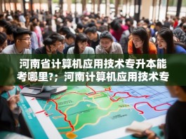 河南省计算机应用技术专升本能考哪里?；河南计算机应用技术专升本