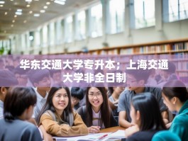 华东交通大学专升本；上海交通大学非全日制