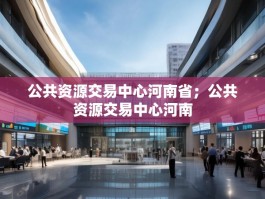 公共资源交易中心河南省；公共资源交易中心河南