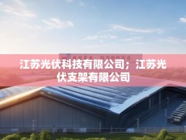 江苏光伏科技有限公司；江苏光伏支架有限公司