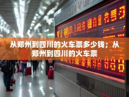 从郑州到四川的火车票多少钱；从郑州到四川的火车票
