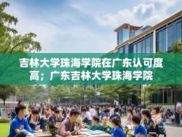 吉林大学珠海学院在广东认可度高；广东吉林大学珠海学院