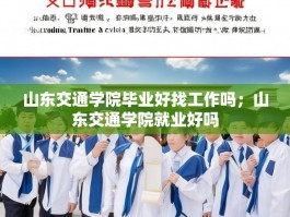 山东交通学院毕业好找工作吗；山东交通学院就业好吗