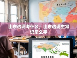 山东选调考什么；山东选调生常识怎么学