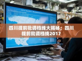 四川提前批调档线大揭秘；四川提前批调档线2017