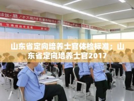 山东省定向培养士官体检标准；山东省定向培养士官2017