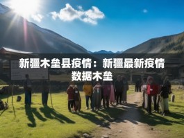 新疆木垒县疫情：新疆最新疫情数据木垒