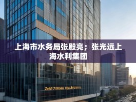 上海市水务局张殿亮；张光远上海水利集团