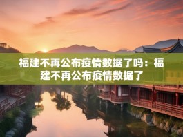 福建不再公布疫情数据了吗：福建不再公布疫情数据了