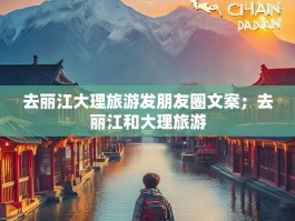 去丽江大理旅游发朋友圈文案；去丽江和大理旅游
