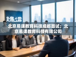 北京易课教育科技成都面试；北京易课教育科技有限公司