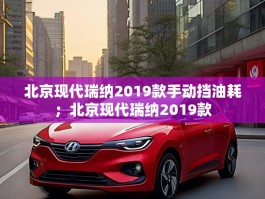 北京现代瑞纳2019款手动挡油耗；北京现代瑞纳2019款