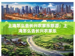 上海怎么去长兴农家乐旅游；上海怎么去长兴农家乐